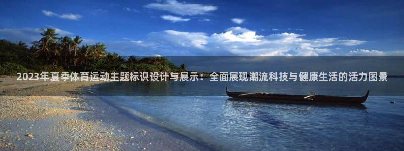 利记官方正版app娱乐首页网站大全：2023年夏季体