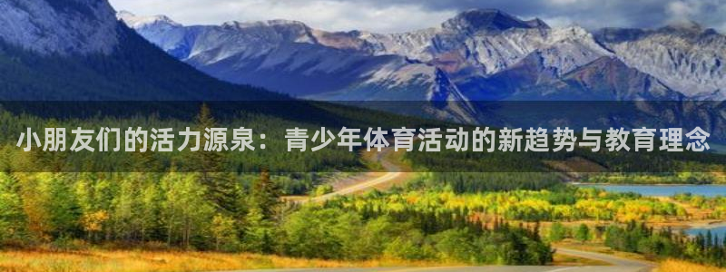 利记官方正版app娱乐平台：小朋友们的活力源泉：青少年体育活