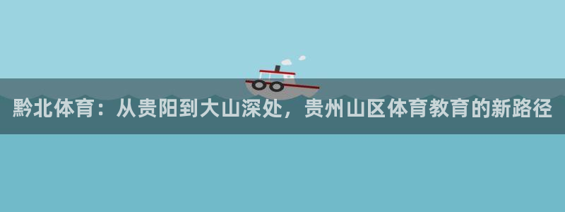 利记官网下载招商电话：黔北体育：从贵阳到大山深处，贵州山区体
