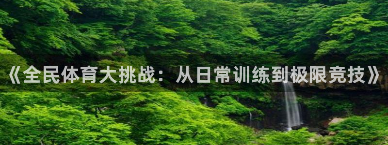 利记官网下载是干嘛的公司：《全民体育大挑战：从日常训