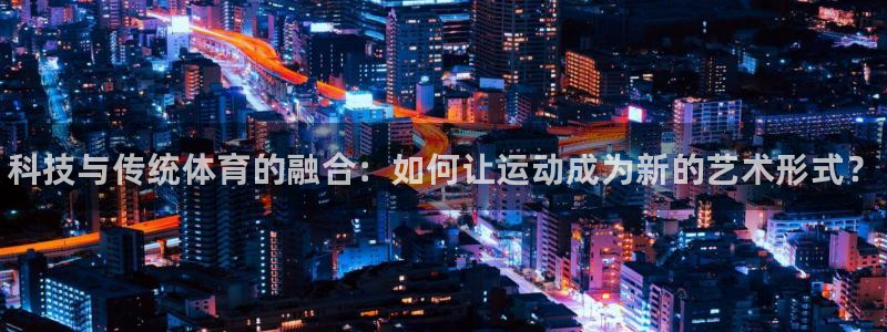 利记官网下载平台APP：科技与传统体育的融合：如何让