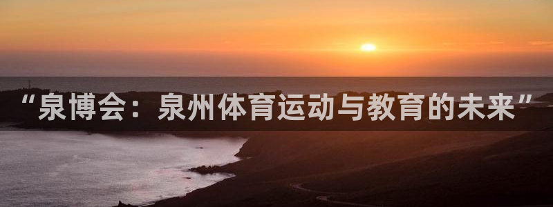 利记官网下载平台假的吗是真的吗吗：“泉博会：泉州体育