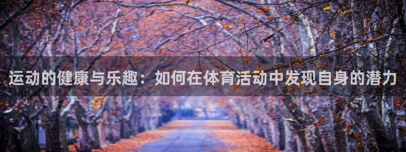 海南利记官网下载发展怎么样：运动的健康与乐趣：如何在