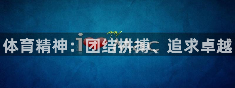 利记官网下载平台假的吗是真的吗吗：体育精神：团结拼搏