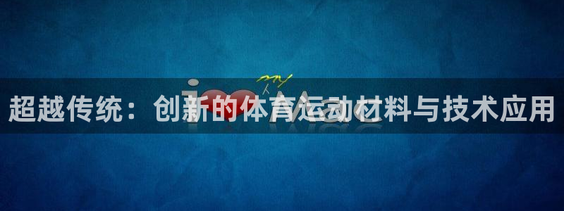 利记官网下载平台APP：超越传统：创新的体育运动材料