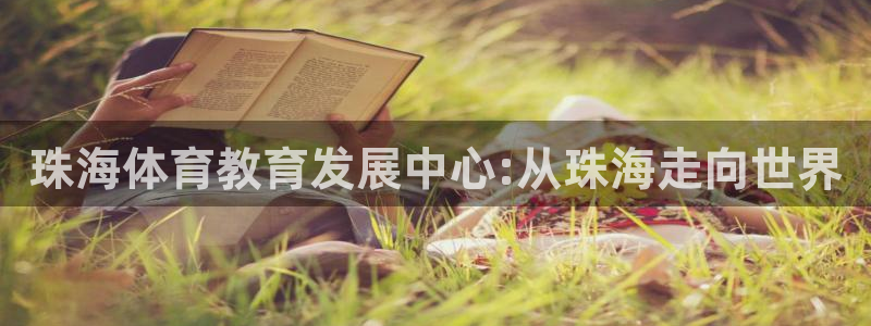 利记官网下载：珠海体育教育发展中心:从珠海走向世界