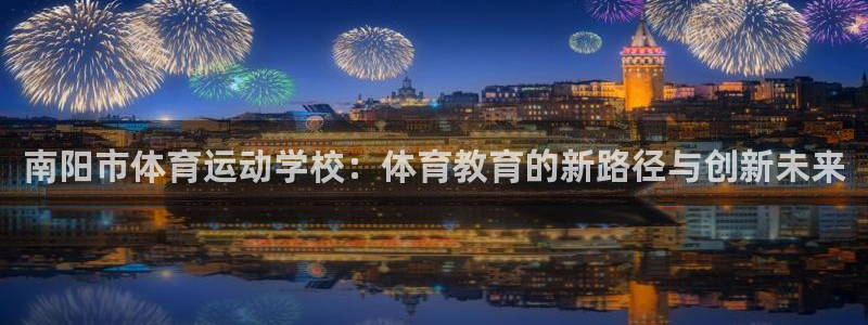 利记官方正版app娱乐：南阳市体育运动学校：体育教育