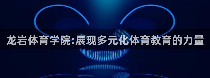 利记官方正版app娱乐下载：龙岩体育学院:展现多元化