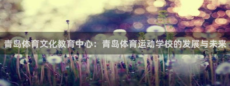 利记官方正版app娱乐首页网站大全：青岛体育文化教育中心：青