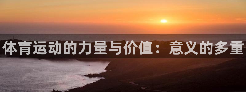 利记官网下载平台是正规平台吗：体育运动的力量与价值：