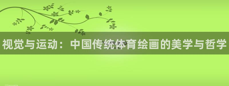 利记官方正版app娱乐下载：视觉与运动：中国传统体育绘画的美