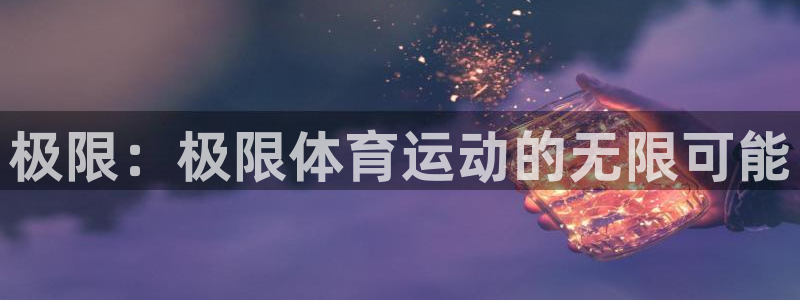 利记官方正版app娱乐：极限：极限体育运动的无限可能