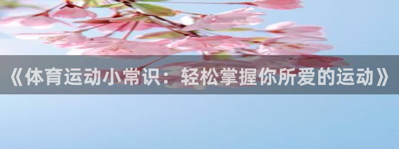 利记官网下载招商电话地址：《体育运动小常识：轻松掌握