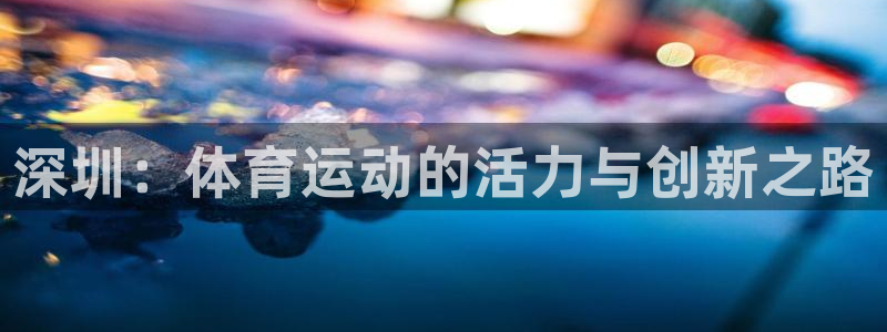 利记手机官网：深圳：体育运动的活力与创新之路