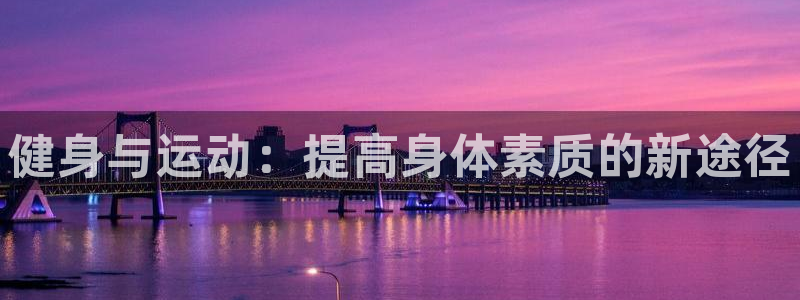利记的开盘特点：健身与运动：提高身体素质的新途径