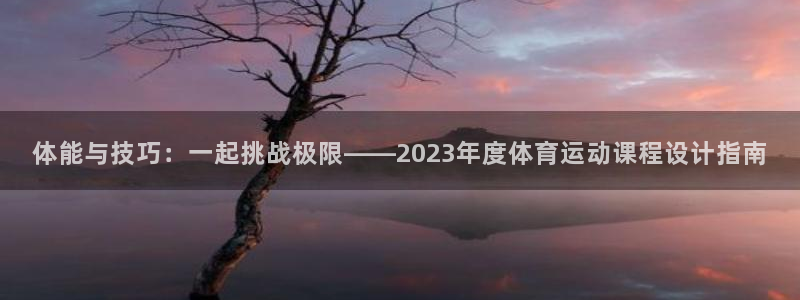 利记app官方官网登录：体能与技巧：一起挑战极限——2023