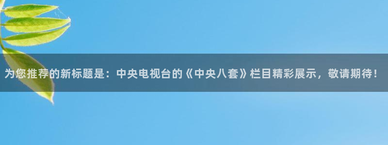 搜球体育：为您推荐的新标题是：中央电视台的《中央八套》栏目精彩展示，敬请期待！