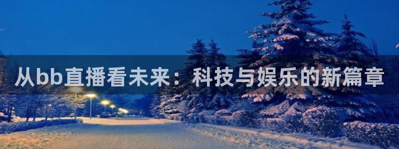nba直播搜球吧：从bb直播看未来：科技与娱乐的新篇章